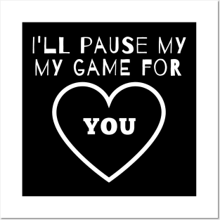 I'll Pause my Game for You Posters and Art